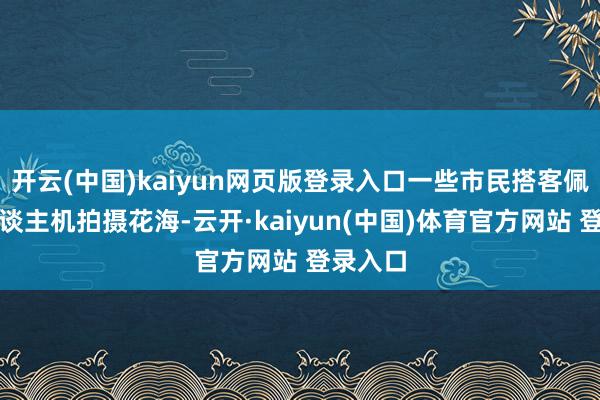 开云(中国)kaiyun网页版登录入口一些市民搭客佩带无东谈主机拍摄花海-云开·kaiyun(中国)体育官方网站 登录入口